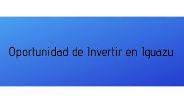 OPORTUNIDAD DE INVERTIR EN IGUAZU